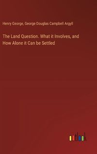 Cover image for The Land Question. What it Involves, and How Alone it Can be Settled