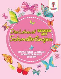 Cover image for Das Leben ist besser mit Schmetterlingen: Erwachsene Malbuch Schmetterlinge Edition