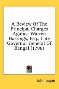 Cover image for A Review of the Principal Charges Against Warren Hastings, Esq., Late Governor General of Bengal (1788)