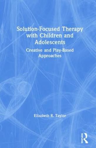 Cover image for Solution-Focused Therapy with Children and Adolescents: Creative and Play-Based Approaches