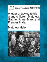 Cover image for A Letter of Advice to His Grand-Children, Matthew, Gabriel, Anne, Mary, and Frances Hale.