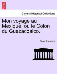 Cover image for Mon Voyage Au Mexique, Ou Le Colon Du Guazacoalco.