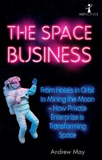 Cover image for The Space Business: From Hotels in Orbit to Mining the Moon - How Private Enterprise is Transforming Space