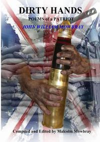 Cover image for DIRTY HANDS POEMS of a PATRIOT JOHN WILLIAM MOWBRAY Compiled and Edited by Malcolm Mowbray