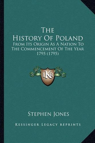 The History of Poland: From Its Origin as a Nation to the Commencement of the Year 1795 (1795)