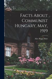 Cover image for Facts About Communist Hungary, May, 1919