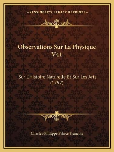 Observations Sur La Physique V41: Sur L'Histoire Naturelle Et Sur Les Arts (1792)