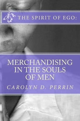 Cover image for The Spirit of Ego: Merchandising in the Souls of Men: The bible reminds us that in the last days, men's soul will be for sale as commodities and merchandise.