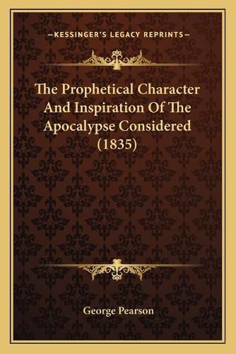 The Prophetical Character and Inspiration of the Apocalypse the Prophetical Character and Inspiration of the Apocalypse Considered (1835) Considered (1835)