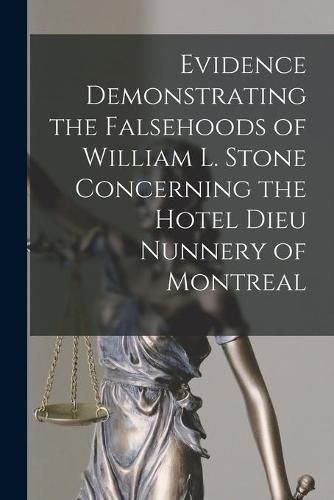 Evidence Demonstrating the Falsehoods of William L. Stone Concerning the Hotel Dieu Nunnery of Montreal [microform]