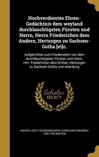 Cover image for Hochverdientes Ehren-Gedaechtnis dem weyland durchlauchtigsten Fuersten und Herrn, Herrn Friederichen dem Andern, Hertzogen zu Sachsen-Gotha [et]c.
