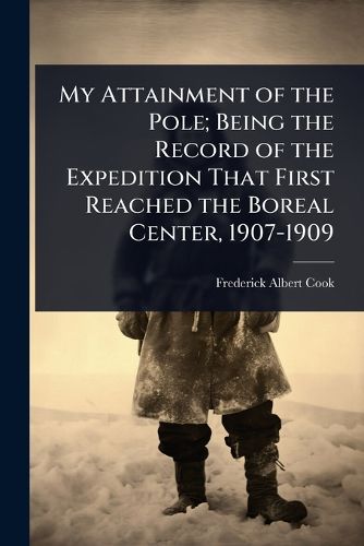 Cover image for My Attainment of the Pole; Being the Record of the Expedition That First Reached the Boreal Center, 1907-1909