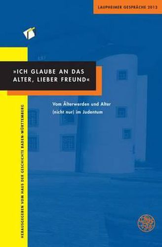 Cover image for Ich Glaube an Das Alter, Lieber Freund: Vom Alterwerden Und Alter (Nicht Nur) Im Judentum. Laupheimer Gesprache 2012