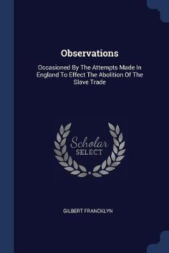 Observations: Occasioned by the Attempts Made in England to Effect the Abolition of the Slave Trade