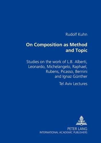 Cover image for On Composition as Method and Topic: Studies on the Work of L. B. Alberti, Leonardo, Michelangelo, Raphael, Rubens, Picasso, Bernini and Ignaz Guenther Tel Aviv Lectures