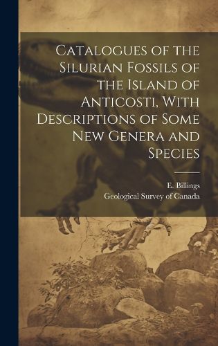 Cover image for Catalogues of the Silurian Fossils of the Island of Anticosti, With Descriptions of Some new Genera and Species