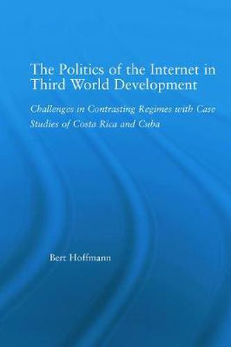 Cover image for The Politics of the Internet in Third World Development: Challenges in Contrasting Regimes with Case Studies of Costa Rica and Cuba