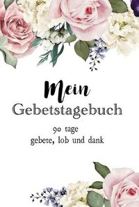 Cover image for Mein Gebetstagebuch: 90 Tage Gebete, Lob und Dank