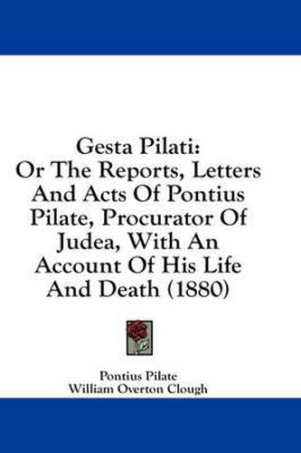 Cover image for Gesta Pilati: Or the Reports, Letters and Acts of Pontius Pilate, Procurator of Judea, with an Account of His Life and Death (1880)