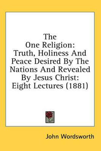 Cover image for The One Religion: Truth, Holiness and Peace Desired by the Nations and Revealed by Jesus Christ: Eight Lectures (1881)