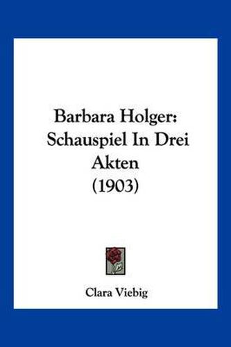 Cover image for Barbara Holger: Schauspiel in Drei Akten (1903)