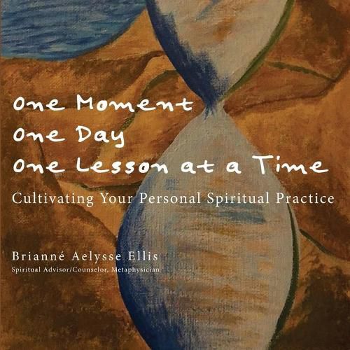 Cover image for One Moment, One Day, One Lesson at a Time: Cultivating Your Personal Spiritual Practice
