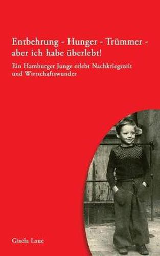 Cover image for Entbehrung - Hunger - Trummer - aber ich habe uberlebt!: Ein Hamburger Junge erlebt Nachkriegszeit und Wirtschaftswunder