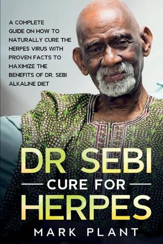 Cover image for Dr. Sebi Cure For Herpes: A Complete Guide on How to Naturally Cure the Herpes Virus with Proven Facts to Maximize the Benefits of Dr. Sebi Alkaline Diet