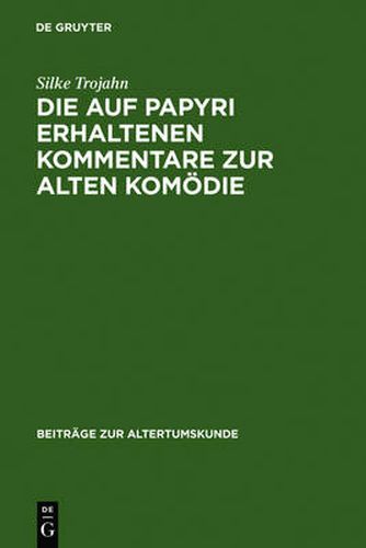 Cover image for Die Auf Papyri Erhaltenen Kommentare Zur Alten Komoedie: Ein Beitrag Zur Geschichte Der Antiken Philologie