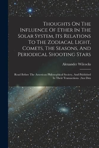 Cover image for Thoughts On The Influence Of Ether In The Solar System, Its Relations To The Zodiacal Light, Comets, The Seasons, And Periodical Shooting Stars