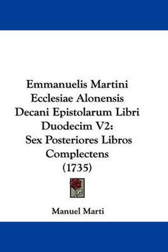 Cover image for Emmanuelis Martini Ecclesiae Alonensis Decani Epistolarum Libri Duodecim V2: Sex Posteriores Libros Complectens (1735)