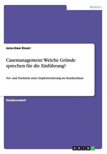Cover image for Casemanagement: Welche Grunde sprechen fur die Einfuhrung?: Vor- und Nachteile einer Implementierung im Krankenhaus