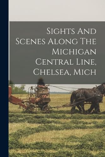 Cover image for Sights And Scenes Along The Michigan Central Line, Chelsea, Mich