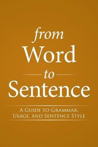 Cover image for From Word to Sentence: A Guide to Grammar, Usage, and Sentence Style