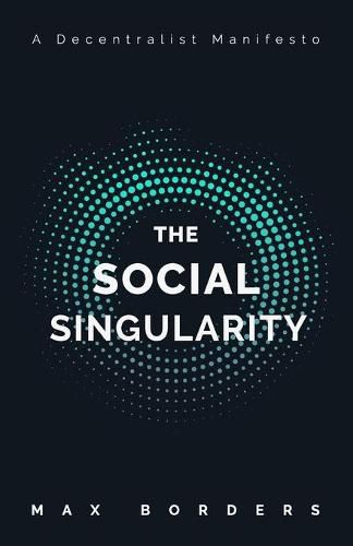 Cover image for The Social Singularity: How decentralization will allow us to transcend politics, create global prosperity, and avoid the robot apocalypse