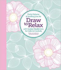 Cover image for Draw to Relax: Pretty Patterns & Soothing Line Art with Guided Meditations for Calm & Creativity