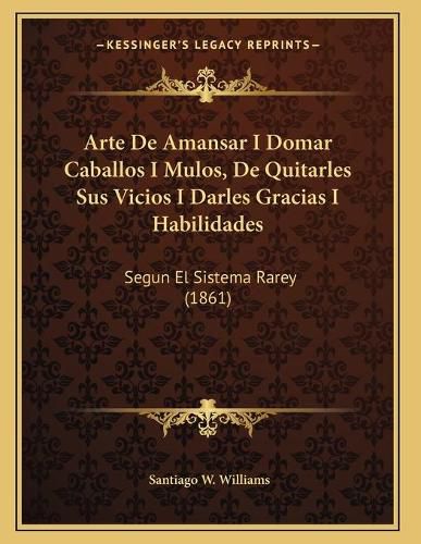 Cover image for Arte de Amansar I Domar Caballos I Mulos, de Quitarles Sus Vicios I Darles Gracias I Habilidades: Segun El Sistema Rarey (1861)