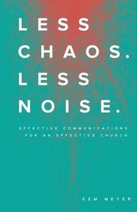 Cover image for Less Chaos. Less Noise.: Effective Communications for an Effective Church