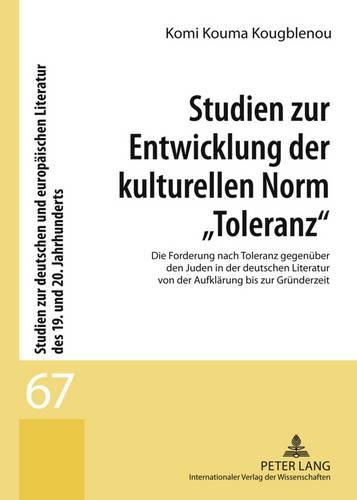 Cover image for Studien Zur Entwicklung Der Kulturellen Norm  Toleranz: Die Forderung Nach Toleranz Gegenueber Den Juden in Der Deutschen Literatur Von Der Aufklaerung Bis Zur Gruenderzeit