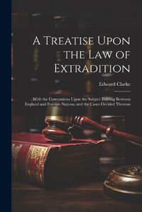 Cover image for A Treatise Upon the Law of Extradition