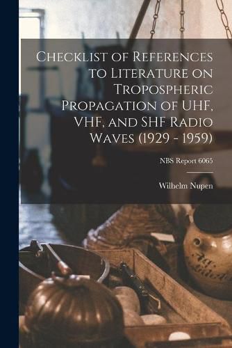 Cover image for Checklist of References to Literature on Tropospheric Propagation of UHF, VHF, and SHF Radio Waves (1929 - 1959); NBS Report 6065