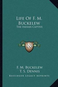 Cover image for Life of F. M. Buckelew: The Indian Captive