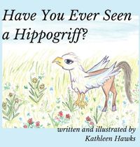 Cover image for Have You Ever Seen a Hippogriff?