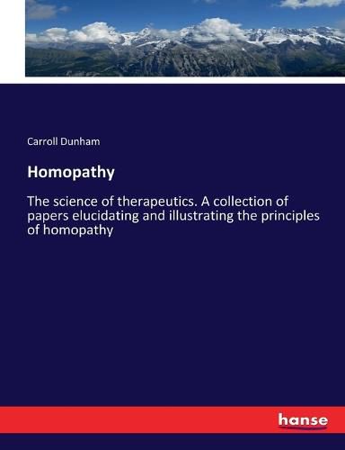 Cover image for Homopathy: The science of therapeutics. A collection of papers elucidating and illustrating the principles of homopathy