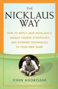 Cover image for The Nicklaus Way: How to Apply Jack Nicklaus's Unique Course Strategies and Scoring Techniques to Your Own Game