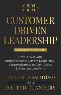 Cover image for Customer Driven Leadership: How To Win with &#65279;Entrepreneurial Servant Leadership, &#65279;Responsiveness to Client Data, & Constant Creativity