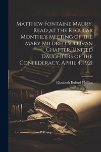 Cover image for Matthew Fontaine Maury. Read at the Regular Monthly Meeting of the Mary Mildred Sullivan Chapter, United Daughters of the Confederacy, April 4, 1921