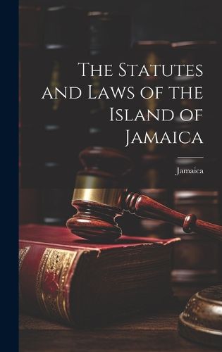 Cover image for The Statutes and Laws of the Island of Jamaica