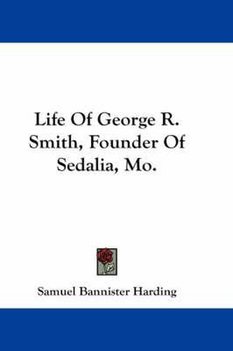 Cover image for Life of George R. Smith, Founder of Sedalia, Mo.