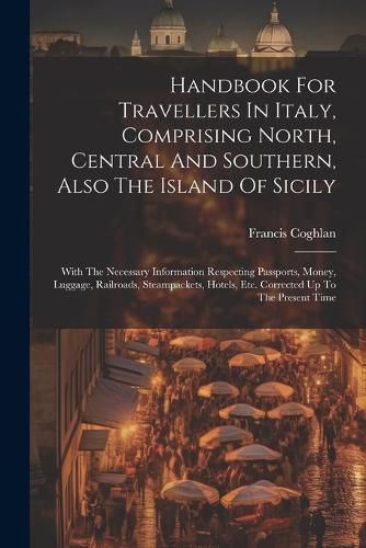 Cover image for Handbook For Travellers In Italy, Comprising North, Central And Southern, Also The Island Of Sicily